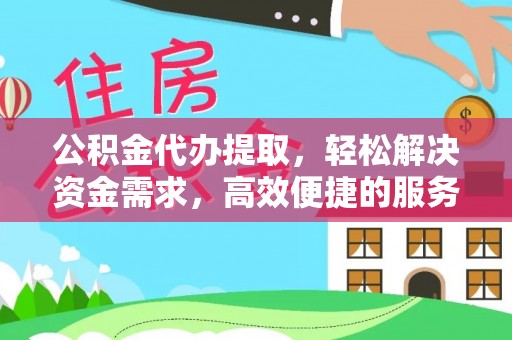 潮阳公积金代办提取，轻松解决资金需求，高效便捷的服务选择