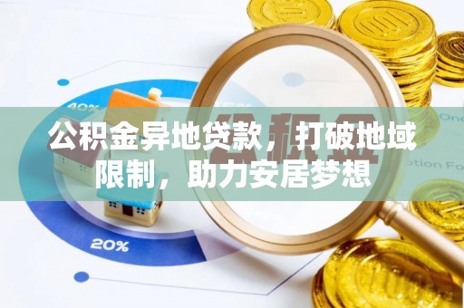 潮阳公积金异地贷款，打破地域限制，助力安居梦想