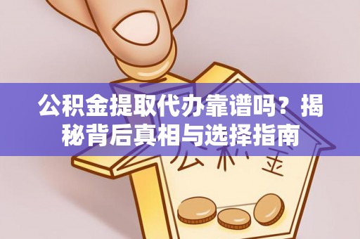 潮阳公积金提取代办靠谱吗？揭秘背后真相与选择指南