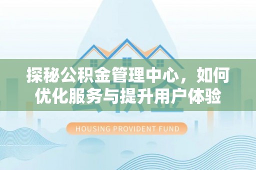 潮阳探秘公积金管理中心，如何优化服务与提升用户体验