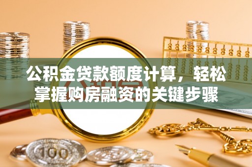 潮阳公积金贷款额度计算，轻松掌握购房融资的关键步骤