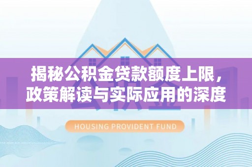 潮阳揭秘公积金贷款额度上限，政策解读与实际应用的深度分析