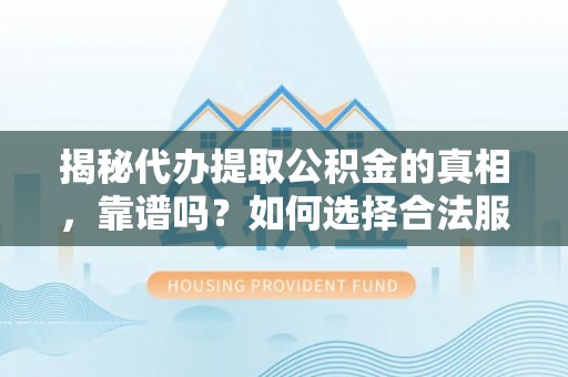 潮阳揭秘代办提取公积金的真相，靠谱吗？如何选择合法服务？