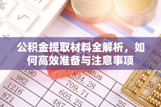 潮阳公积金提取材料全解析，如何高效准备与注意事项
