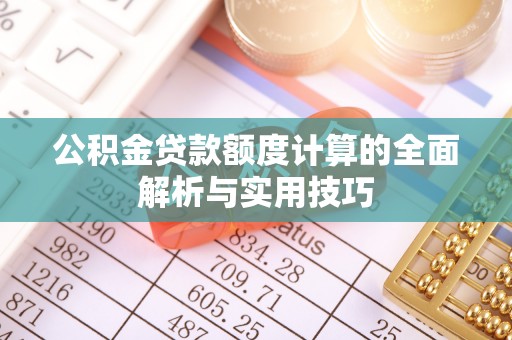 潮阳公积金贷款额度计算的全面解析与实用技巧