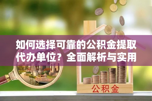 潮阳如何选择可靠的公积金提取代办单位？全面解析与实用指南