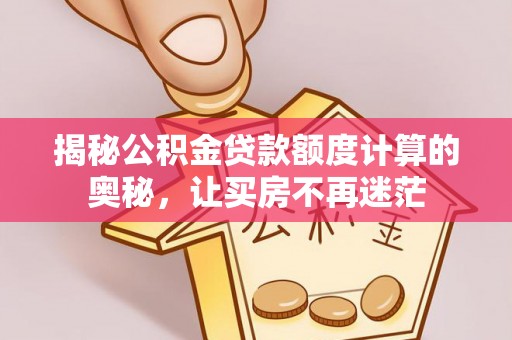 潮阳揭秘公积金贷款额度计算的奥秘，让买房不再迷茫