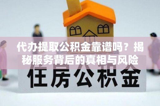 潮阳代办提取公积金靠谱吗？揭秘服务背后的真相与风险