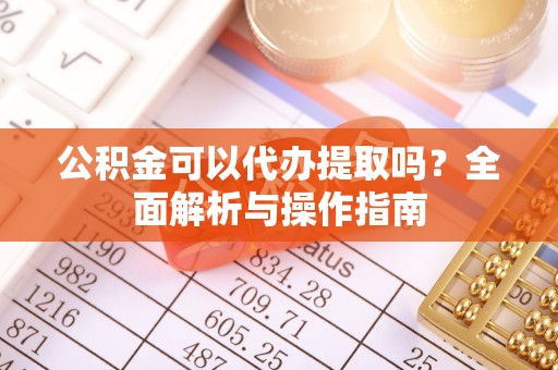 潮阳公积金可以代办提取吗？全面解析与操作指南