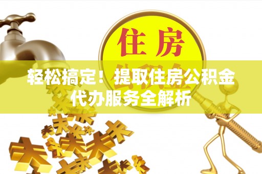 潮阳轻松搞定！提取住房公积金代办服务全解析