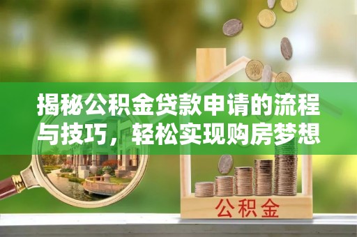 潮阳揭秘公积金贷款申请的流程与技巧，轻松实现购房梦想