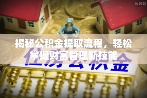 潮阳揭秘公积金提取流程，轻松掌握财富管理新技能