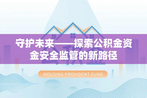 潮阳守护未来——探索公积金资金安全监管的新路径