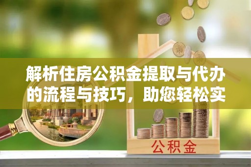 潮阳解析住房公积金提取与代办的流程与技巧，助您轻松实现资金流动