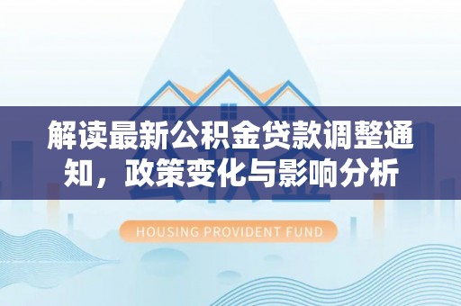潮阳解读最新公积金贷款调整通知，政策变化与影响分析