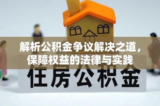 潮阳解析公积金争议解决之道，保障权益的法律与实践