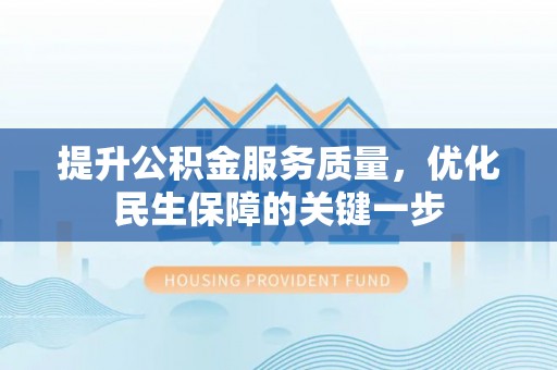 潮阳提升公积金服务质量，优化民生保障的关键一步