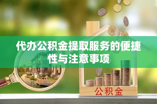 潮阳代办公积金提取服务的便捷性与注意事项