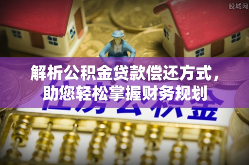 潮阳解析公积金贷款偿还方式，助您轻松掌握财务规划