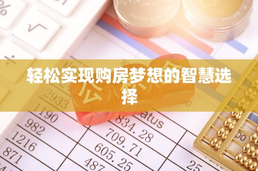 潮阳轻松实现购房梦想的智慧选择