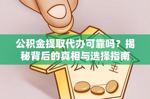 潮阳公积金提取代办可靠吗？揭秘背后的真相与选择指南