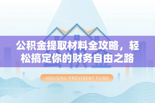 潮阳公积金提取材料全攻略，轻松搞定你的财务自由之路