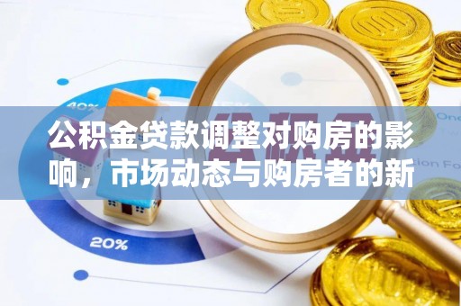 潮阳公积金贷款调整对购房的影响，市场动态与购房者的新选择