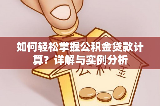 潮阳如何轻松掌握公积金贷款计算？详解与实例分析