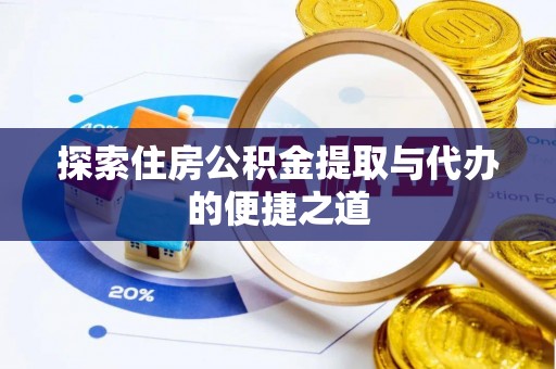潮阳探索住房公积金提取与代办的便捷之道