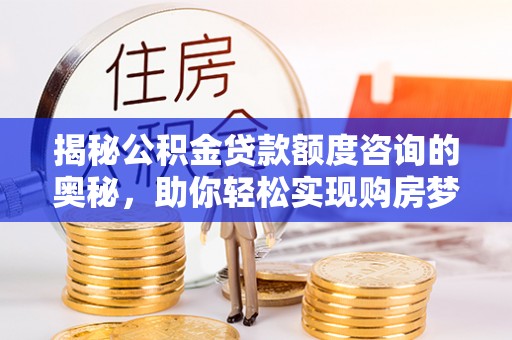 潮阳揭秘公积金贷款额度咨询的奥秘，助你轻松实现购房梦想
