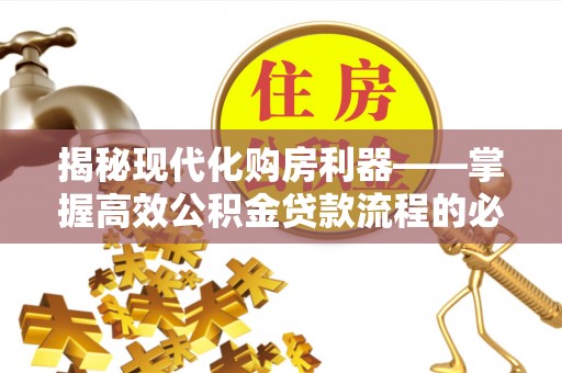 潮阳揭秘现代化购房利器——掌握高效公积金贷款流程的必备指南