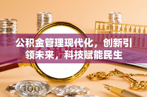 潮阳公积金管理现代化，创新引领未来，科技赋能民生