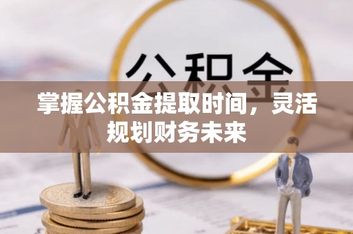 潮阳掌握公积金提取时间，灵活规划财务未来