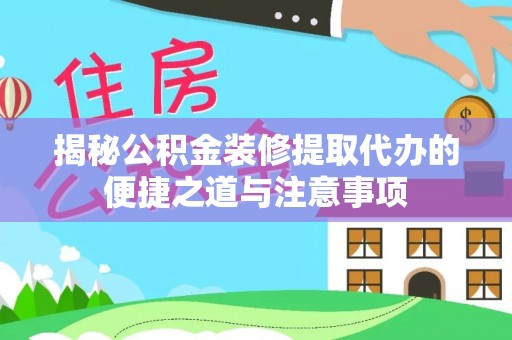 潮阳揭秘公积金装修提取代办的便捷之道与注意事项