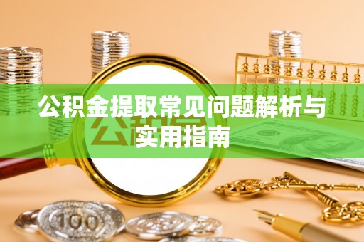 潮阳公积金提取常见问题解析与实用指南
