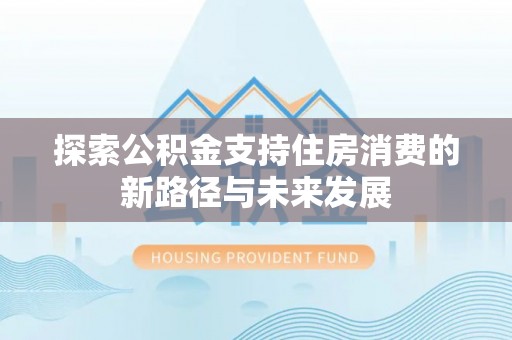 潮阳探索公积金支持住房消费的新路径与未来发展