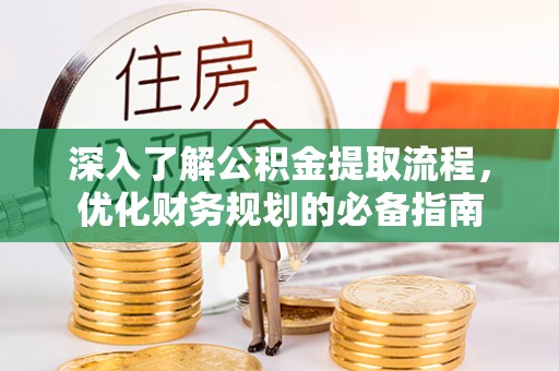 潮阳深入了解公积金提取流程，优化财务规划的必备指南