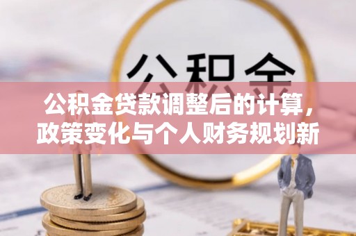 潮阳公积金贷款调整后的计算，政策变化与个人财务规划新思路