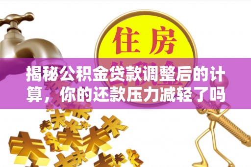 潮阳揭秘公积金贷款调整后的计算，你的还款压力减轻了吗？