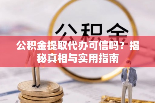 潮阳公积金提取代办可信吗？揭秘真相与实用指南
