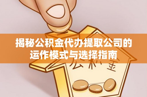 潮阳揭秘公积金代办提取公司的运作模式与选择指南