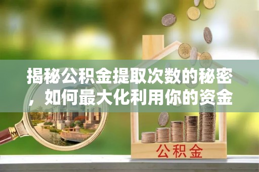 潮阳揭秘公积金提取次数的秘密，如何最大化利用你的资金