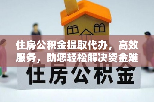 潮阳住房公积金提取代办，高效服务，助您轻松解决资金难题