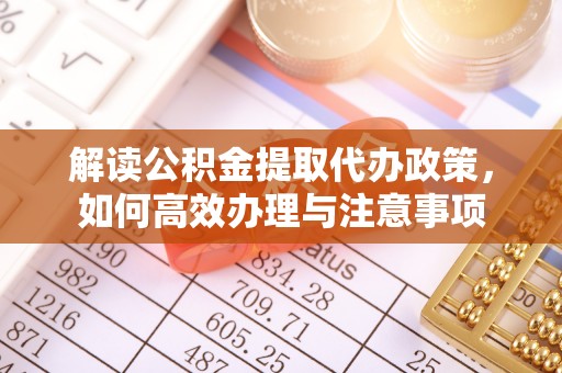 潮阳解读公积金提取代办政策，如何高效办理与注意事项