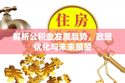 潮阳解析公积金发展趋势，政策优化与未来展望