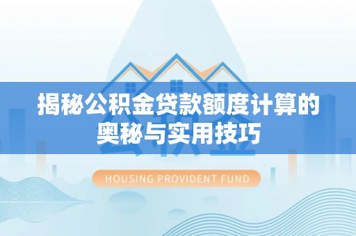 潮阳揭秘公积金贷款额度计算的奥秘与实用技巧