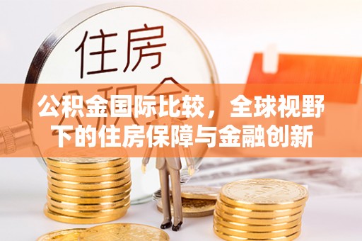 潮阳公积金国际比较，全球视野下的住房保障与金融创新
