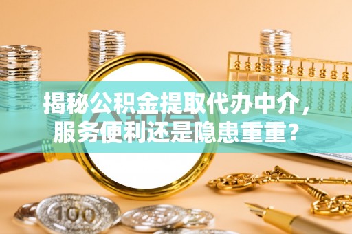 潮阳揭秘公积金提取代办中介，服务便利还是隐患重重？