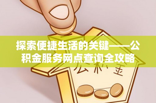 潮阳探索便捷生活的关键——公积金服务网点查询全攻略