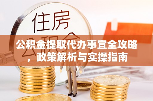 潮阳公积金提取代办事宜全攻略，政策解析与实操指南